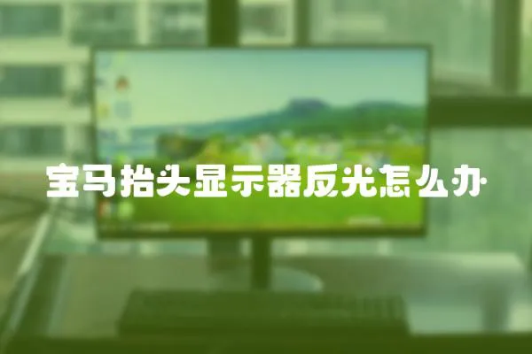 寶馬抬頭顯示器反光怎么辦