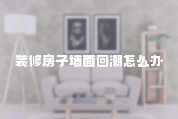 裝修房子墻面回潮怎么辦