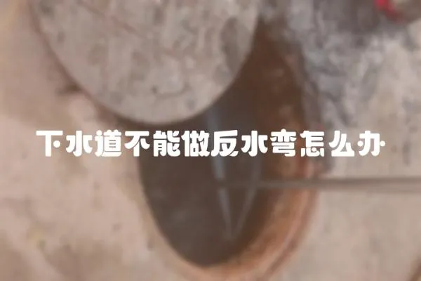 下水道不能做反水弯怎么办