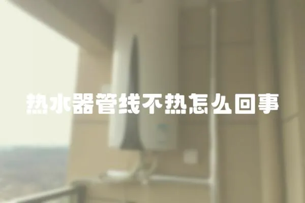 熱水器管線不熱怎么回事