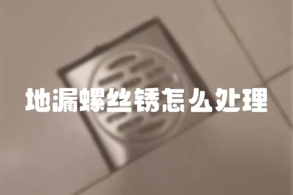 地漏螺絲銹怎么處理