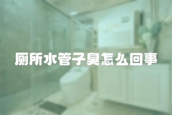 廁所水管子臭怎么回事