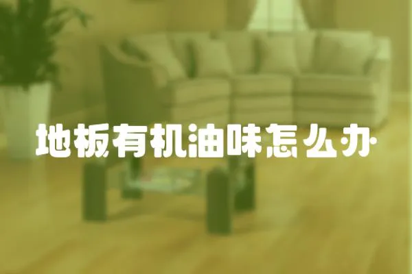 地板有機油味怎么辦