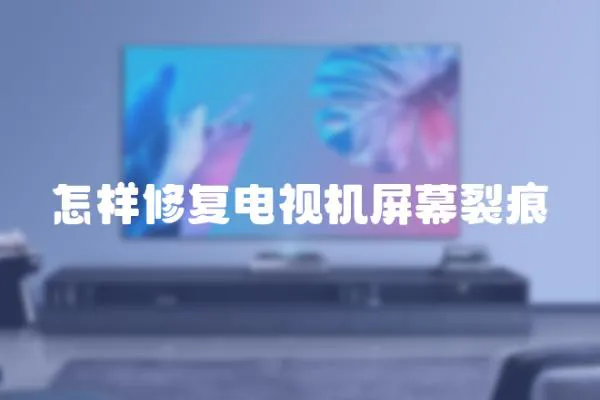 怎樣修復電視機屏幕裂痕