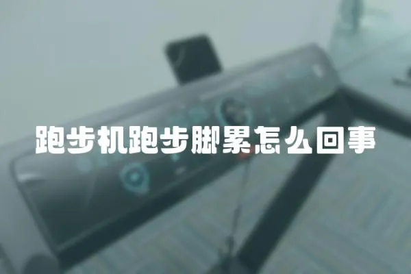 跑步機跑步腳累怎么回事