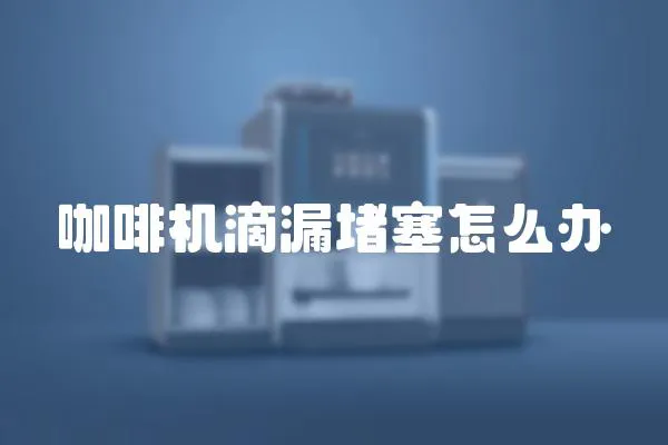 咖啡機滴漏堵塞怎么辦