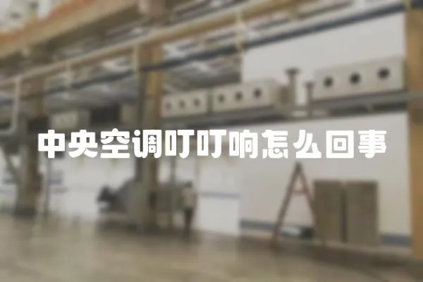 中央空調(diào)叮叮響怎么回事