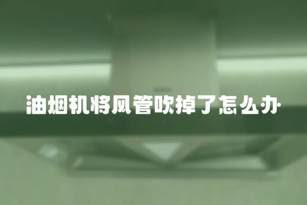 油煙機將風管吹掉了怎么辦