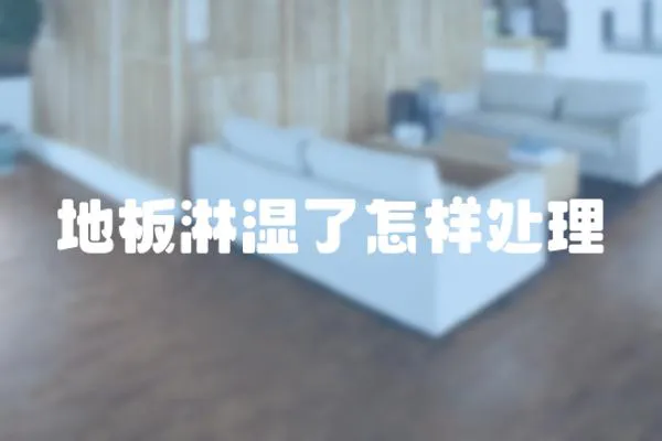 地板淋濕了怎樣處理