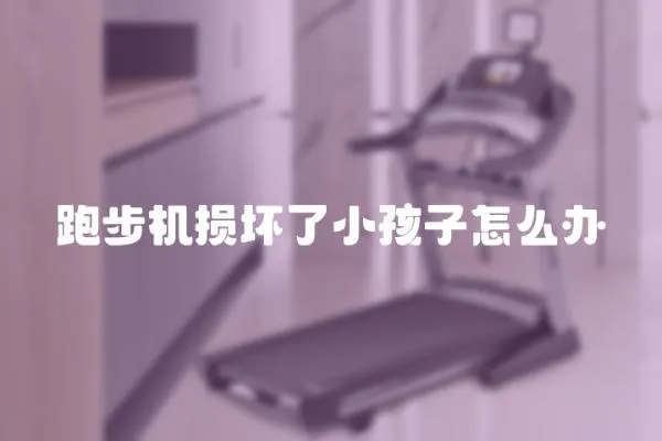 跑步機損壞了小孩子怎么辦