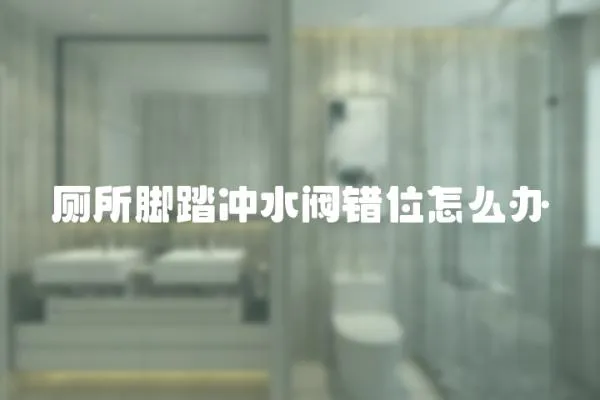 廁所腳踏沖水閥錯(cuò)位怎么辦