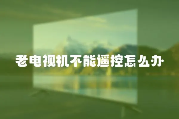 老電視機不能遙控怎么辦