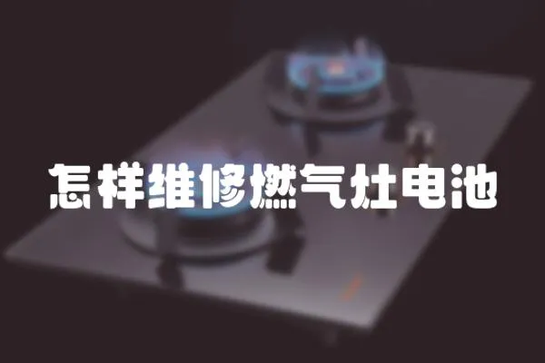 怎樣維修燃氣灶電池