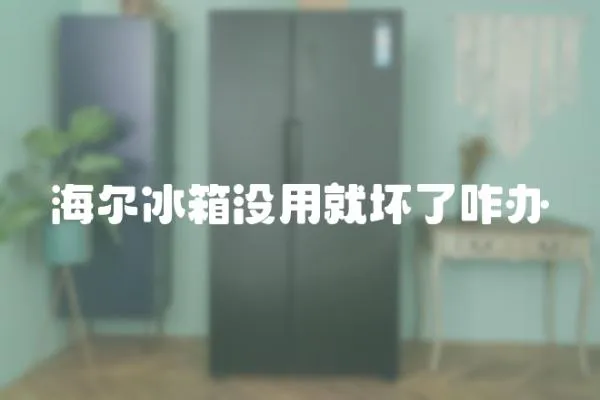 海爾冰箱沒用就壞了咋辦
