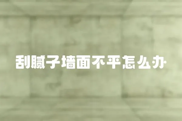 刮膩子墻面不平怎么辦