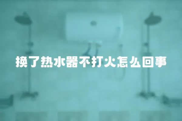 換了熱水器不打火怎么回事