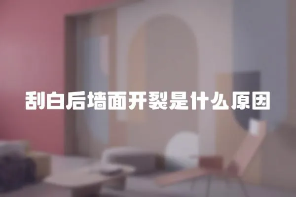 刮白后墻面開裂是什么原因