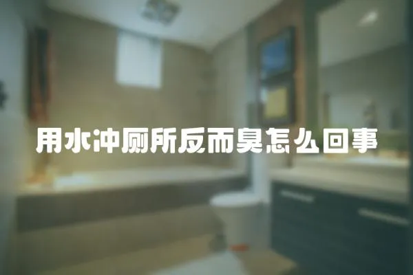 用水沖廁所反而臭怎么回事