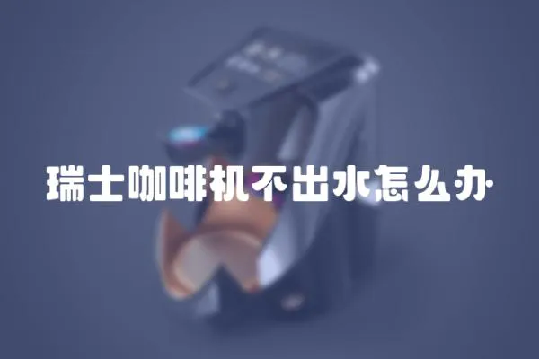 瑞士咖啡機(jī)不出水怎么辦