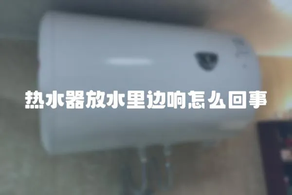 熱水器放水里邊響怎么回事