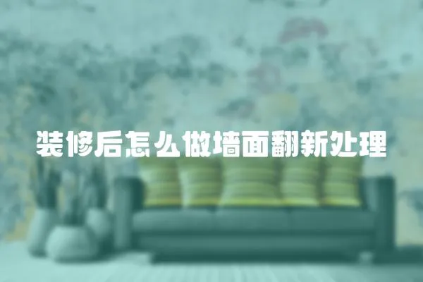 裝修后怎么做墻面翻新處理