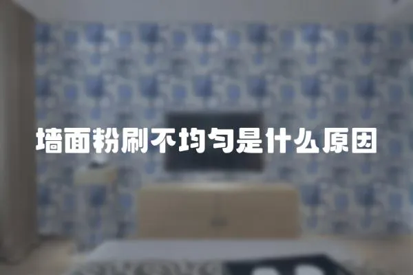 墻面粉刷不均勻是什么原因