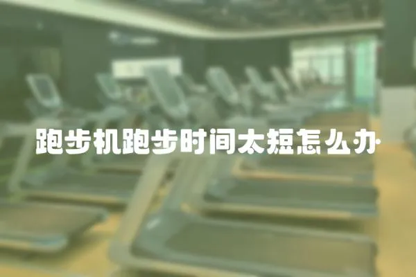 跑步機(jī)跑步時間太短怎么辦