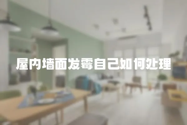 屋內墻面發霉自己如何處理