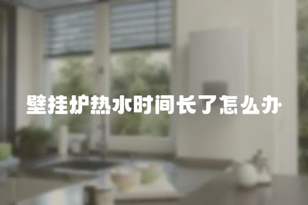 壁掛爐熱水時間長了怎么辦