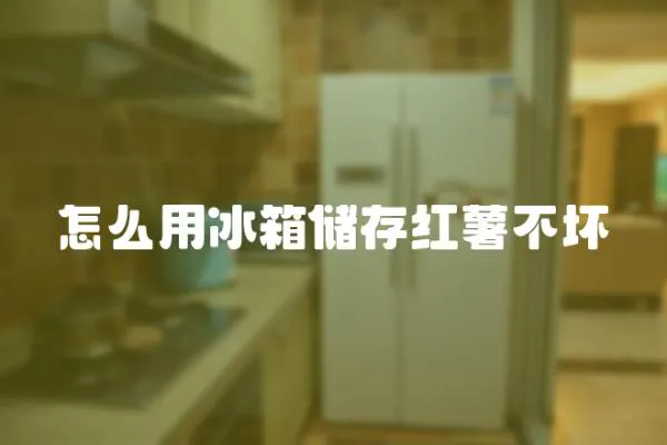 怎么用冰箱儲存紅薯不壞