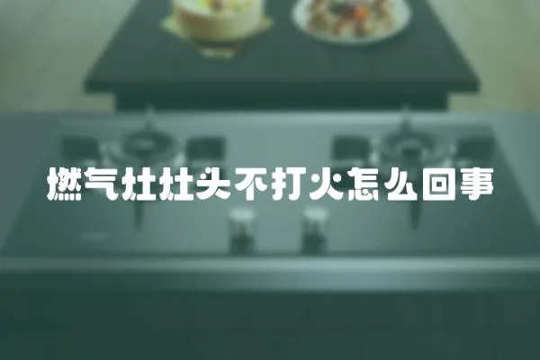 燃?xì)庠钤铑^不打火怎么回事