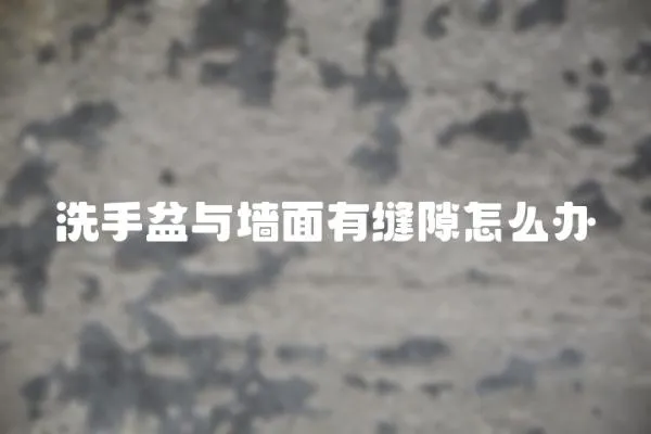 洗手盆與墻面有縫隙怎么辦