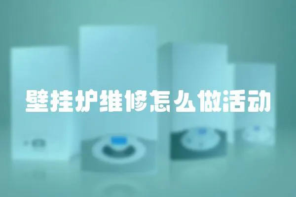 壁掛爐維修怎么做活動