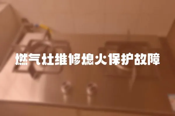 燃氣灶維修熄火保護故障