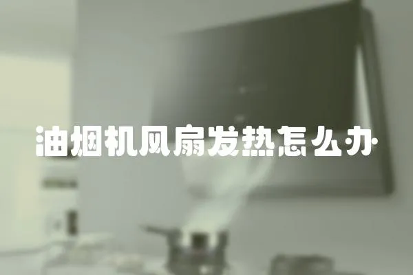 油煙機風扇發(fā)熱怎么辦