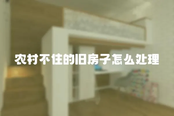 農村不住的舊房子怎么處理