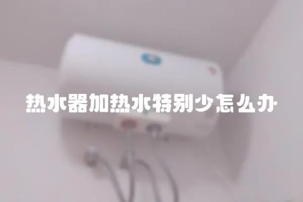 熱水器加熱水特別少怎么辦