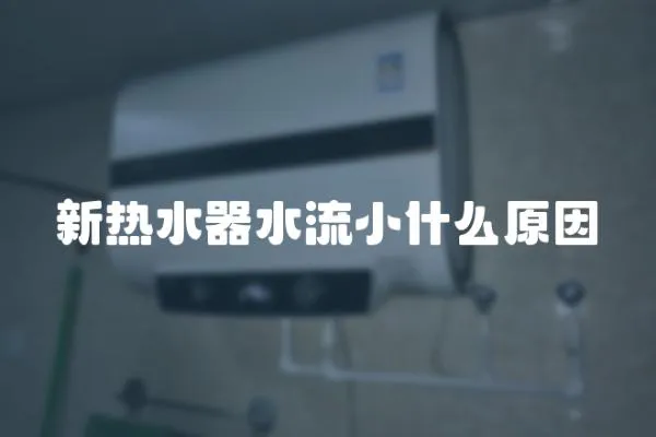 新熱水器水流小什么原因