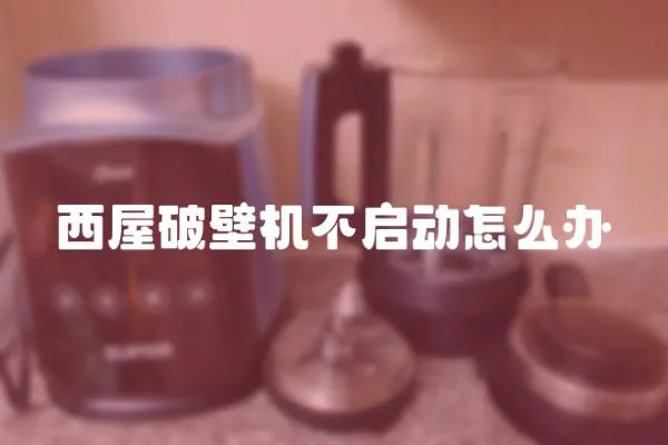 西屋破壁机不启动怎么办