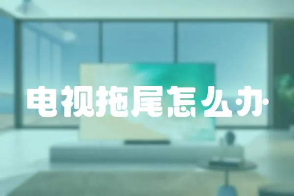 電視拖尾怎么辦