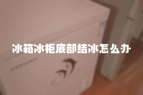 冰箱冰柜底部結冰怎么辦