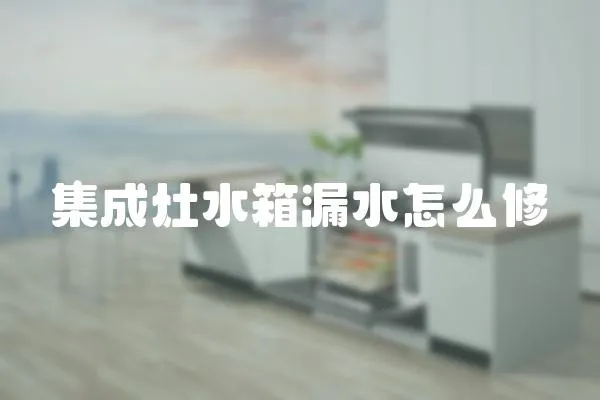 集成灶水箱漏水怎么修