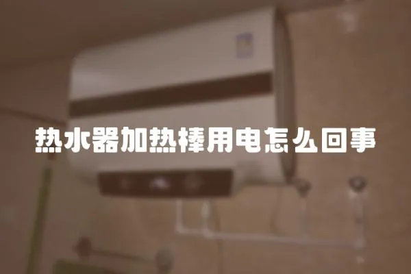 熱水器加熱棒用電怎么回事