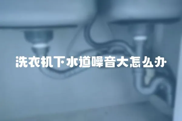 洗衣機下水道噪音大怎么辦