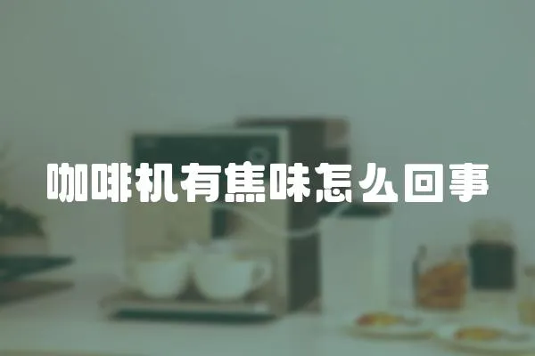 咖啡機有焦味怎么回事