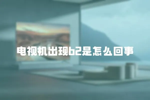 電視機出現b2是怎么回事
