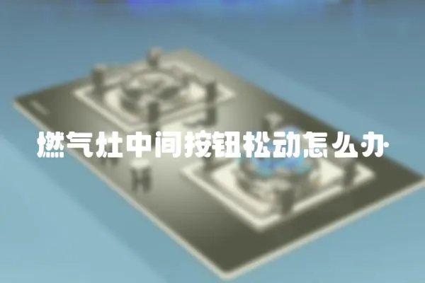 燃氣灶中間按鈕松動怎么辦