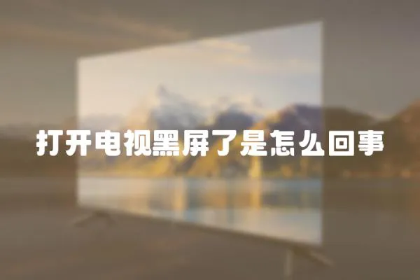 打開電視黑屏了是怎么回事