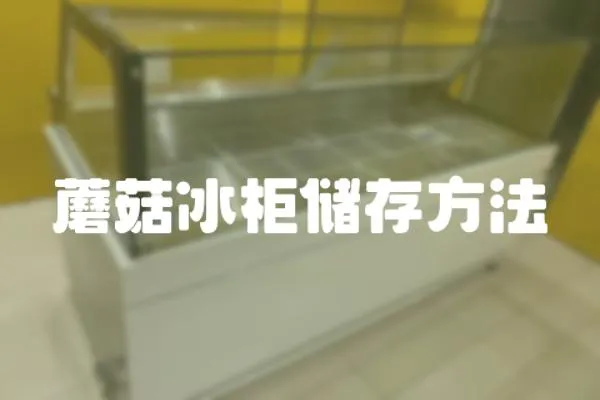 蘑菇冰柜儲(chǔ)存方法