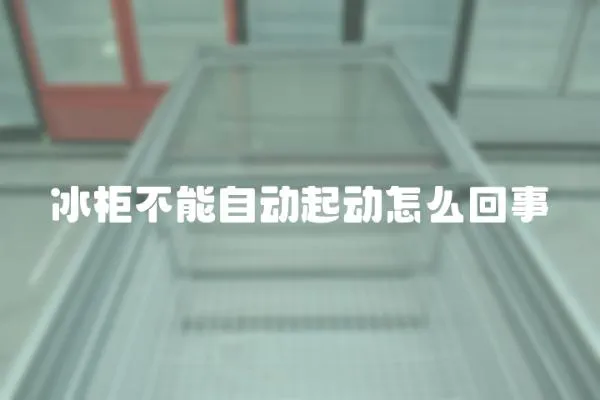 冰柜不能自動起動怎么回事